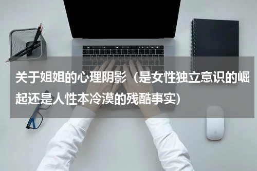关于姐姐的心理阴影（是女性独立意识的崛起还是人性本冷漠的残酷事实）