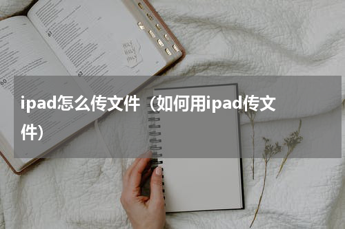 ipad怎么传文件（如何用ipad传文件）