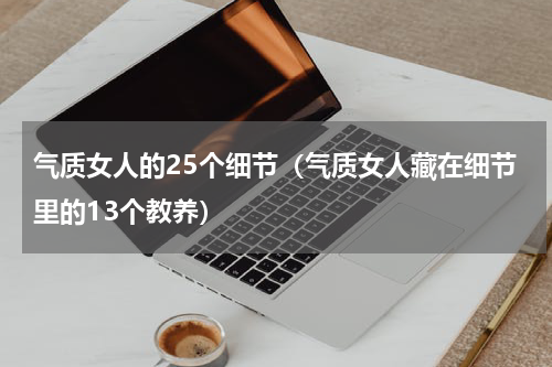 气质女人的25个细节（气质女人藏在细节里的13个教养）