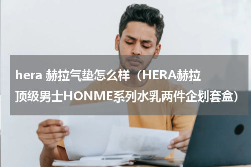 hera 赫拉气垫怎么样（HERA赫拉顶级男士HONME系列水乳两件企划套盒）