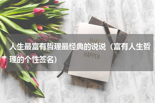 人生最富有哲理最经典的说说（富有人生哲理的个性签名）