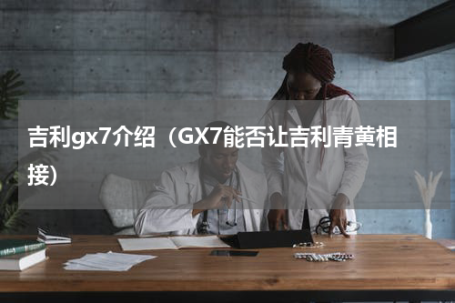 吉利gx7介绍（GX7能否让吉利青黄相接）