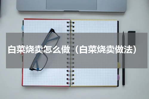 白菜烧卖怎么做（白菜烧卖做法）