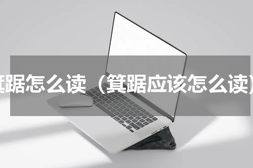箕踞怎么读（箕踞应该怎么读）