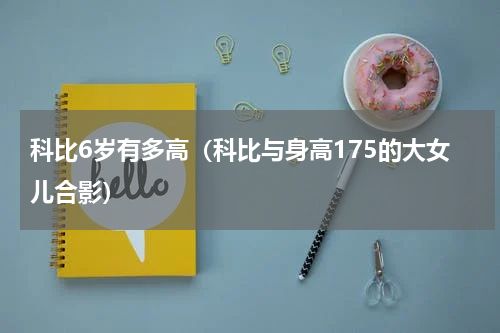 科比6岁有多高（科比与身高175的大女儿合影）