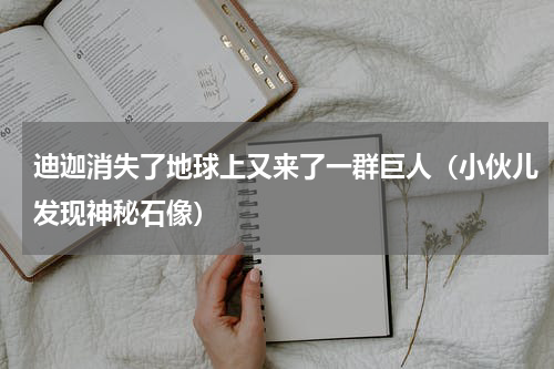 迪迦消失了地球上又来了一群巨人（小伙儿发现神秘石像）