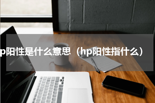 hp阳性是什么意思（hp阳性指什么）