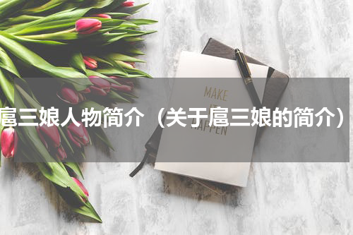 扈三娘人物简介（关于扈三娘的简介）