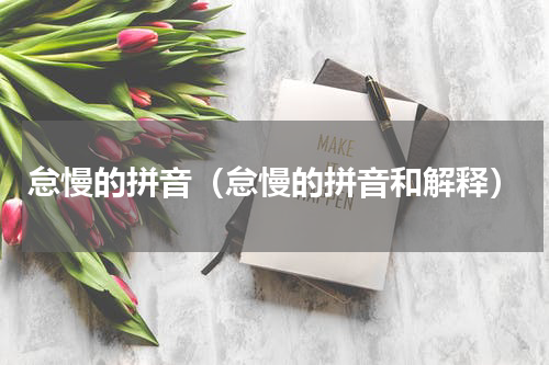 怠慢的拼音（怠慢的拼音和解释）