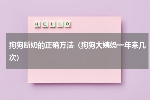 狗狗断奶的正确方法（狗狗大姨妈一年来几次）