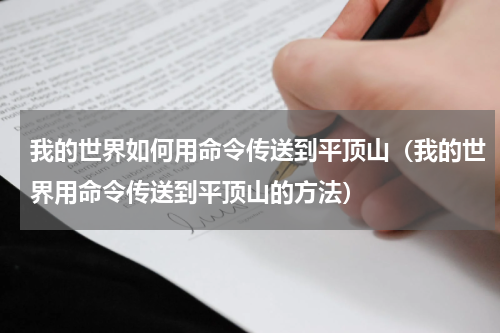 我的世界如何用命令传送到平顶山（我的世界用命令传送到平顶山的方法）