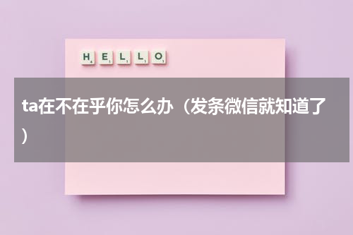 ta在不在乎你怎么办（发条微信就知道了）