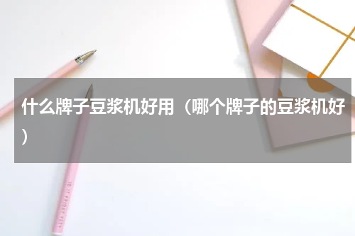 什么牌子豆浆机好用（哪个牌子的豆浆机好）
