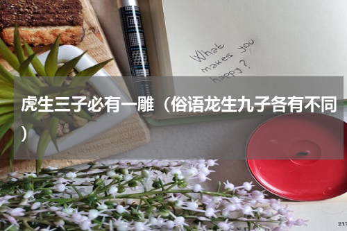 虎生三子必有一雕（俗语龙生九子各有不同）