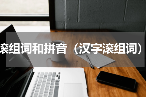 滚组词和拼音（汉字滚组词）