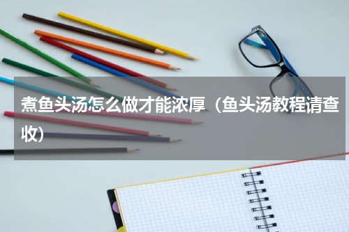 煮鱼头汤怎么做才能浓厚（鱼头汤教程请查收）