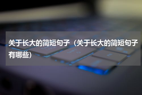 关于长大的简短句子（关于长大的简短句子有哪些）