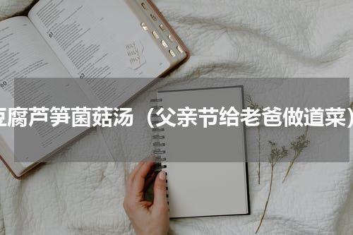 豆腐芦笋菌菇汤（父亲节给老爸做道菜）