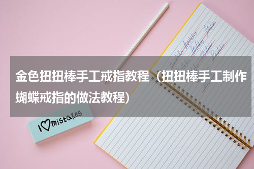 金色扭扭棒手工戒指教程（扭扭棒手工制作蝴蝶戒指的做法教程）