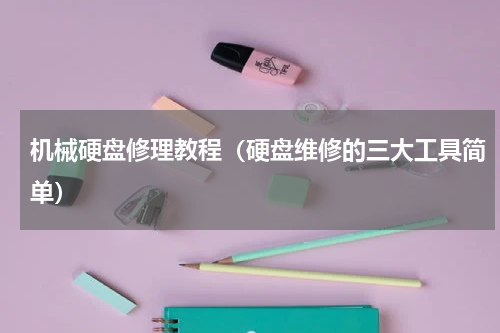 机械硬盘修理教程（硬盘维修的三大工具简单）