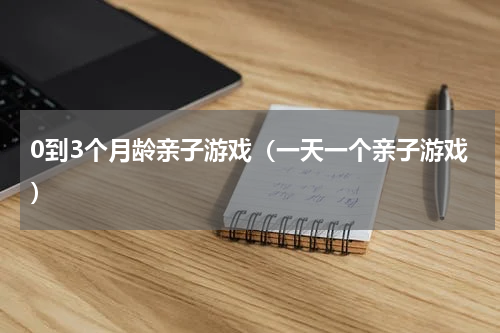 0到3个月龄亲子游戏（一天一个亲子游戏）