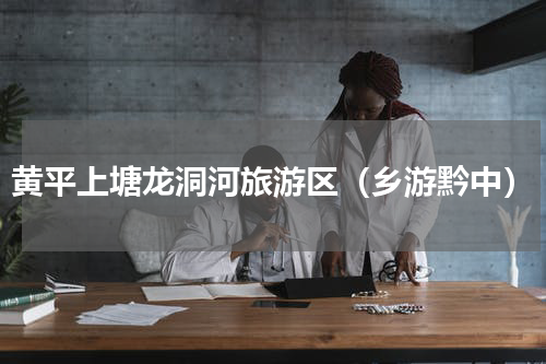 黄平上塘龙洞河旅游区（乡游黔中）