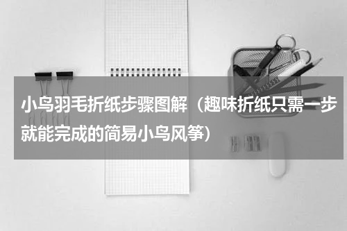 小鸟羽毛折纸步骤图解（趣味折纸只需一步就能完成的简易小鸟风筝）