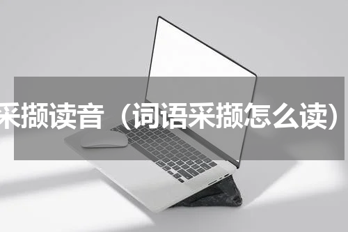 采撷读音（词语采撷怎么读）