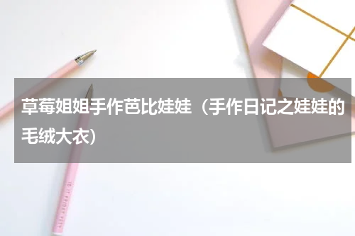 草莓姐姐手作芭比娃娃（手作日记之娃娃的毛绒大衣）