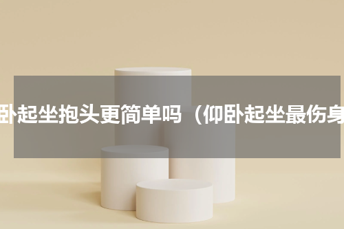 仰卧起坐抱头更简单吗（仰卧起坐最伤身）