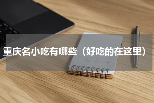 重庆名小吃有哪些（好吃的在这里）