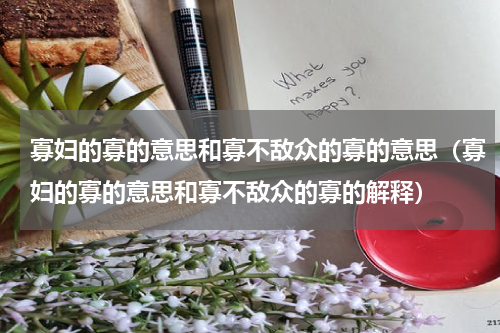 寡妇的寡的意思和寡不敌众的寡的意思（寡妇的寡的意思和寡不敌众的寡的解释）