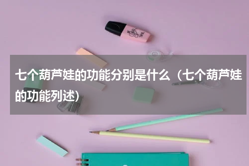 七个葫芦娃的功能分别是什么（七个葫芦娃的功能列述）