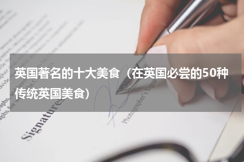 英国著名的十大美食（在英国必尝的50种传统英国美食）