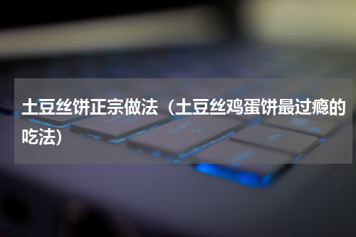 土豆丝饼正宗做法（土豆丝鸡蛋饼最过瘾的吃法）