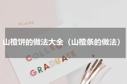 山楂饼的做法大全（山楂条的做法）