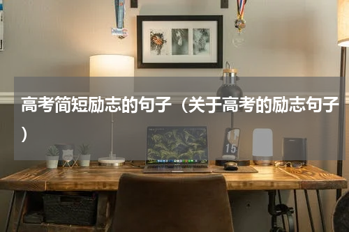 高考简短励志的句子（关于高考的励志句子）