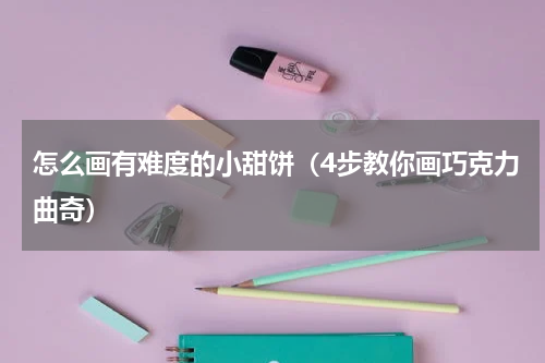 怎么画有难度的小甜饼（4步教你画巧克力曲奇）