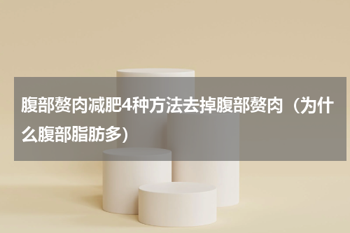 腹部赘肉减肥4种方法去掉腹部赘肉（为什么腹部脂肪多）