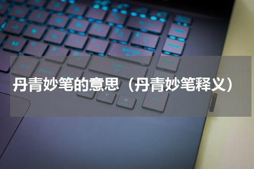 丹青妙笔的意思（丹青妙笔释义）