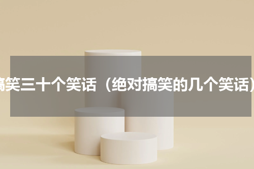 搞笑三十个笑话（绝对搞笑的几个笑话）