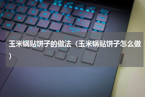 玉米锅贴饼子的做法（玉米锅贴饼子怎么做）