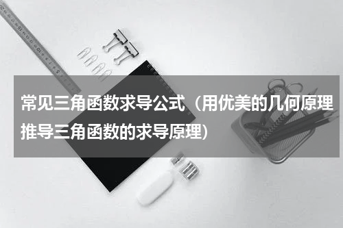 常见三角函数求导公式（用优美的几何原理推导三角函数的求导原理）