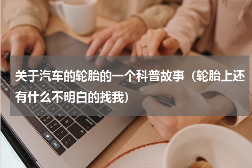 关于汽车的轮胎的一个科普故事（轮胎上还有什么不明白的找我）