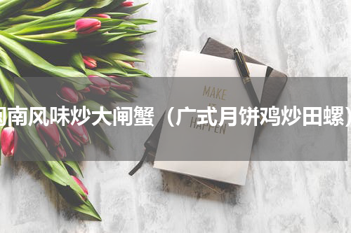 闽南风味炒大闸蟹（广式月饼鸡炒田螺）