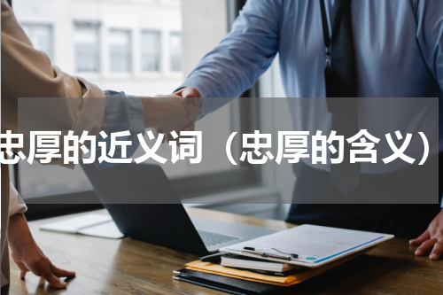 忠厚的近义词（忠厚的含义）