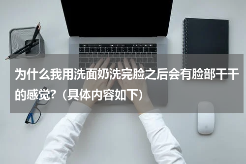 为什么我用洗面奶洗完脸之后会有脸部干干的感觉?（具体内容如下）