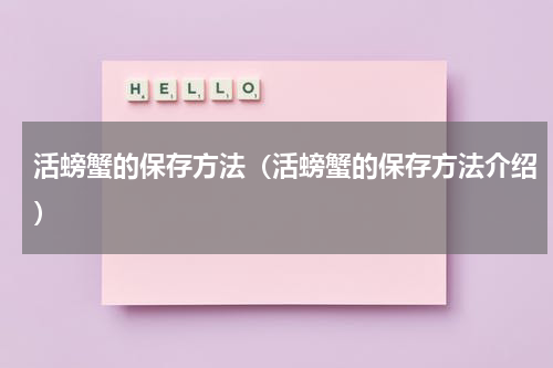 活螃蟹的保存方法（活螃蟹的保存方法介绍）