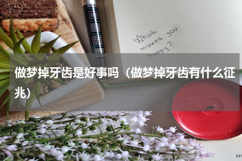 做梦掉牙齿是好事吗（做梦掉牙齿有什么征兆）