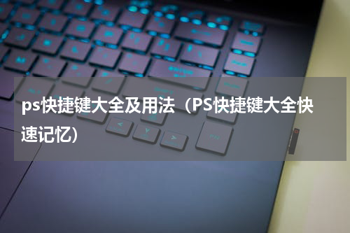 ps快捷键大全及用法（PS快捷键大全快速记忆）